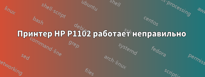 Принтер HP P1102 работает неправильно