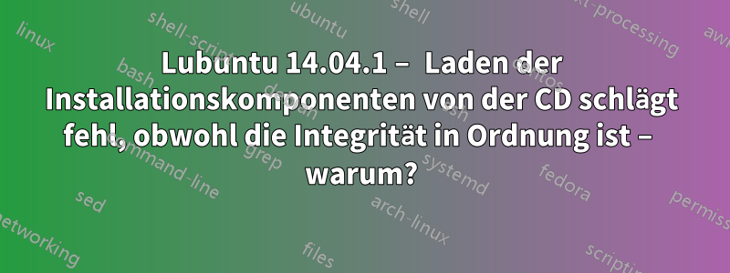 Lubuntu 14.04.1 – Laden der Installationskomponenten von der CD schlägt fehl, obwohl die Integrität in Ordnung ist – warum?