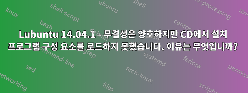 Lubuntu 14.04.1 - 무결성은 양호하지만 CD에서 설치 프로그램 구성 요소를 로드하지 못했습니다. 이유는 무엇입니까?