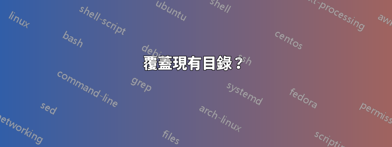 覆蓋現有目錄？