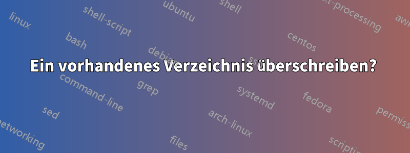 Ein vorhandenes Verzeichnis überschreiben?