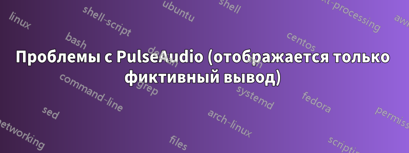 Проблемы с PulseAudio (отображается только фиктивный вывод)