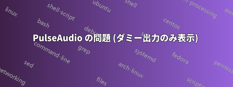 PulseAudio の問題 (ダミー出力のみ表示)