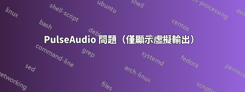 PulseAudio 問題（僅顯示虛擬輸出）