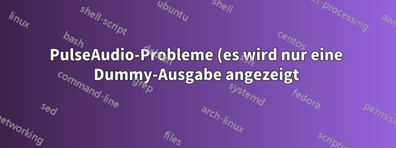 PulseAudio-Probleme (es wird nur eine Dummy-Ausgabe angezeigt)