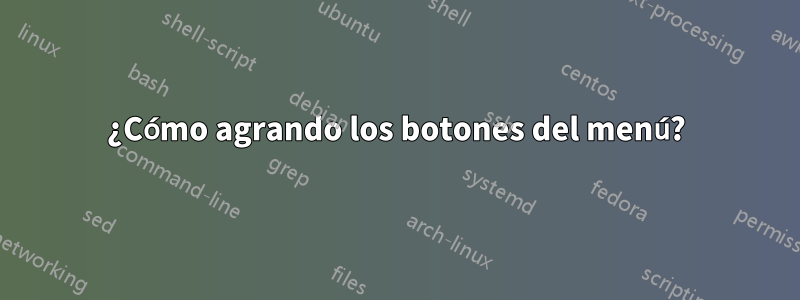 ¿Cómo agrando los botones del menú?