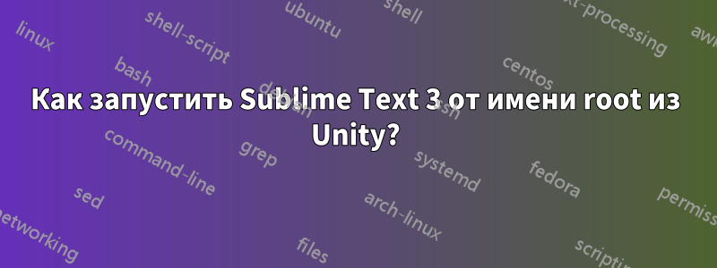 Как запустить Sublime Text 3 от имени root из Unity?