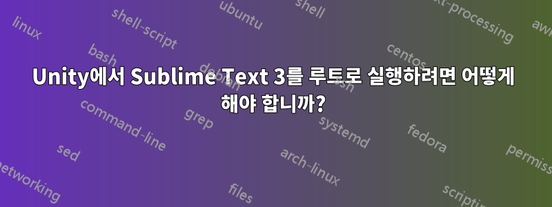 Unity에서 Sublime Text 3를 루트로 실행하려면 어떻게 해야 합니까?