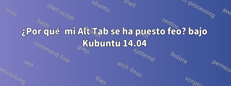 ¿Por qué mi Alt Tab se ha puesto feo? bajo Kubuntu 14.04