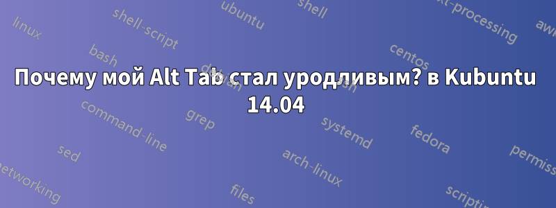 Почему мой Alt Tab стал уродливым? в Kubuntu 14.04