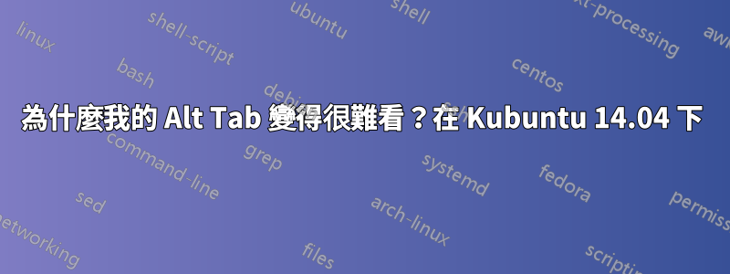 為什麼我的 Alt Tab 變得很難看？在 Kubuntu 14.04 下