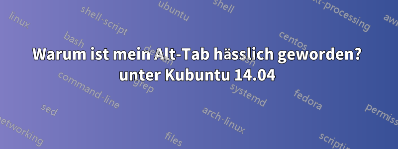 Warum ist mein Alt-Tab hässlich geworden? unter Kubuntu 14.04