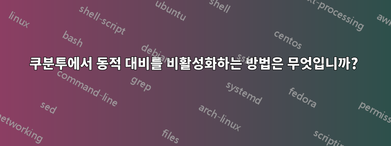 쿠분투에서 동적 대비를 비활성화하는 방법은 무엇입니까?