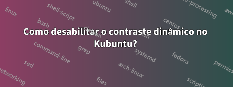 Como desabilitar o contraste dinâmico no Kubuntu?