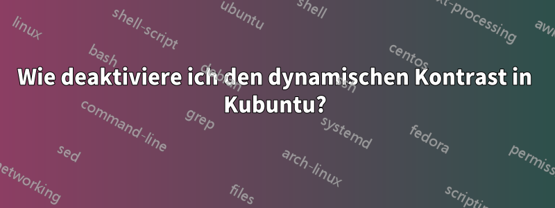 Wie deaktiviere ich den dynamischen Kontrast in Kubuntu?