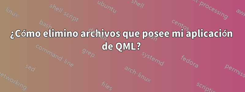 ¿Cómo elimino archivos que posee mi aplicación de QML?