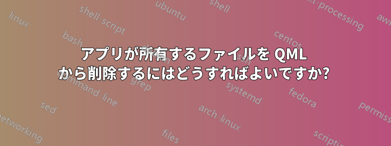 アプリが所有するファイルを QML から削除するにはどうすればよいですか?