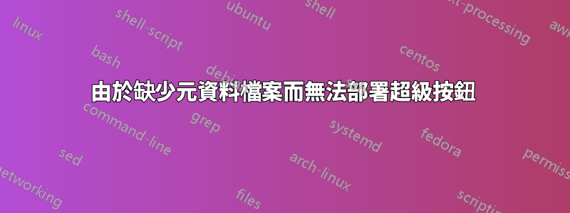 由於缺少元資料檔案而無法部署超級按鈕