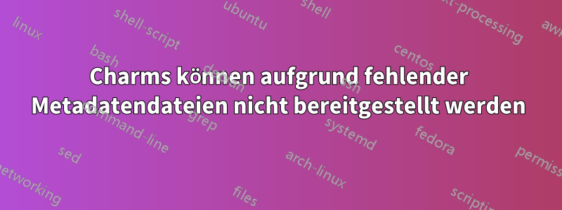 Charms können aufgrund fehlender Metadatendateien nicht bereitgestellt werden