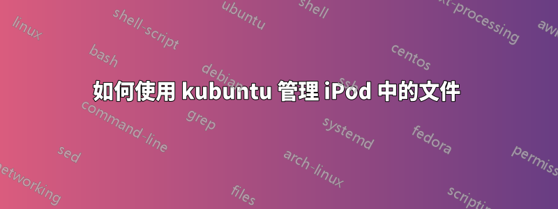 如何使用 kubuntu 管理 iPod 中的文件