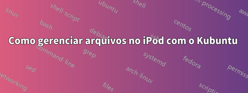 Como gerenciar arquivos no iPod com o Kubuntu