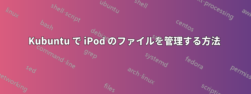 Kubuntu で iPod のファイルを管理する方法