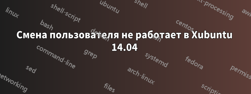 Смена пользователя не работает в Xubuntu 14.04