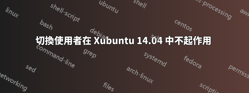 切換使用者在 Xubuntu 14.04 中不起作用