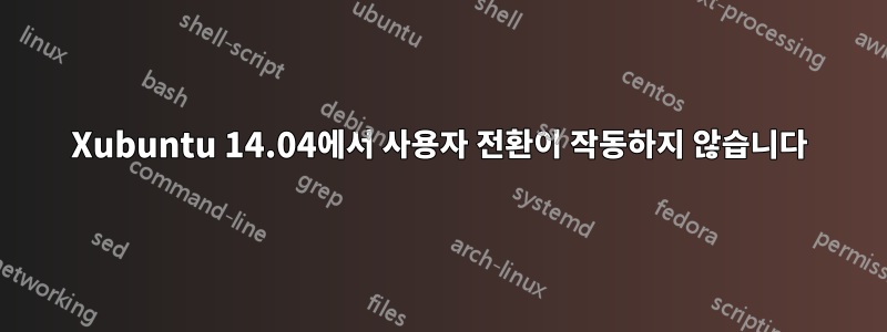 Xubuntu 14.04에서 사용자 전환이 작동하지 않습니다