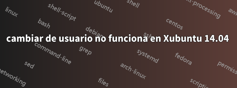 cambiar de usuario no funciona en Xubuntu 14.04