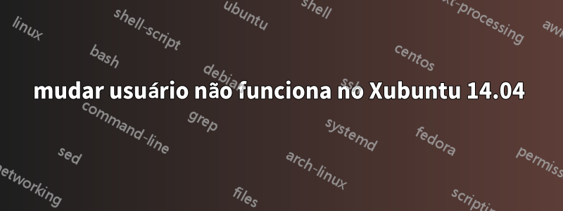 mudar usuário não funciona no Xubuntu 14.04