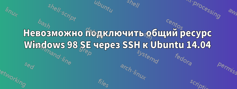 Невозможно подключить общий ресурс Windows 98 SE через SSH к Ubuntu 14.04