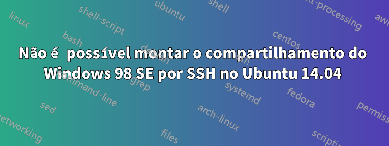 Não é possível montar o compartilhamento do Windows 98 SE por SSH no Ubuntu 14.04