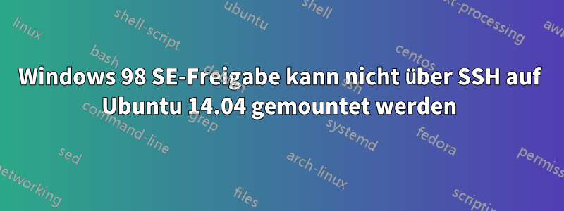 Windows 98 SE-Freigabe kann nicht über SSH auf Ubuntu 14.04 gemountet werden