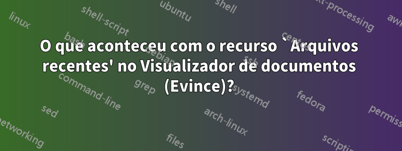 O que aconteceu com o recurso `Arquivos recentes' no Visualizador de documentos (Evince)?