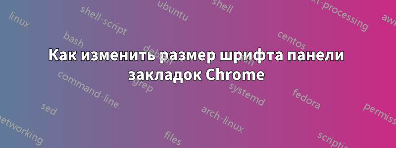 Как изменить размер шрифта панели закладок Chrome