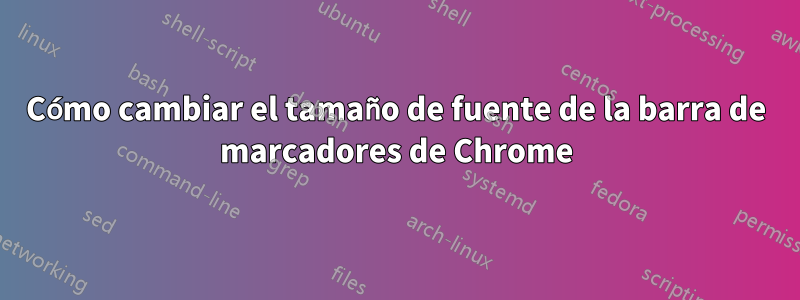 Cómo cambiar el tamaño de fuente de la barra de marcadores de Chrome