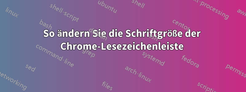 So ändern Sie die Schriftgröße der Chrome-Lesezeichenleiste