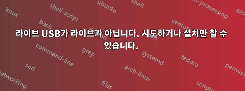 라이브 USB가 라이브가 아닙니다. 시도하거나 설치만 할 수 있습니다.