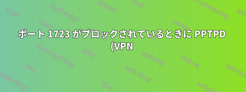 ポート 1723 がブロックされているときに PPTPD (VPN) に接続する方法はありますか?