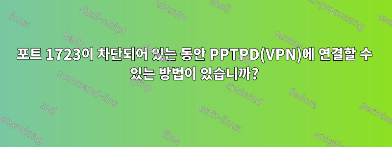 포트 1723이 차단되어 있는 동안 PPTPD(VPN)에 연결할 수 있는 방법이 있습니까?