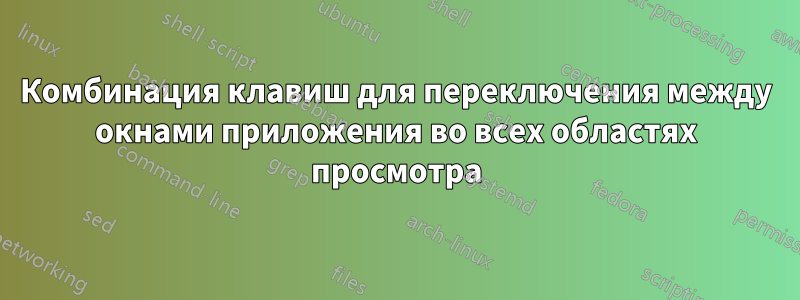 Комбинация клавиш для переключения между окнами приложения во всех областях просмотра