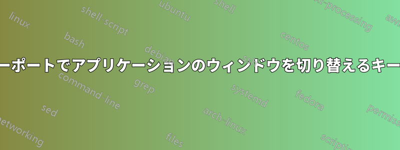 すべてのビューポートでアプリケーションのウィンドウを切り替えるキーの組み合わせ