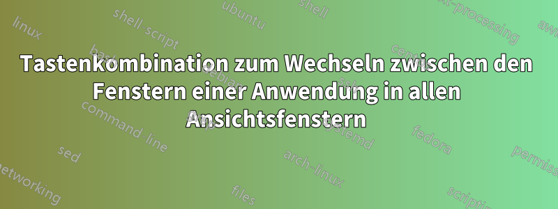 Tastenkombination zum Wechseln zwischen den Fenstern einer Anwendung in allen Ansichtsfenstern