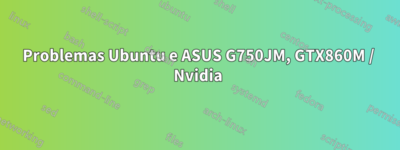 Problemas Ubuntu e ASUS G750JM, GTX860M / Nvidia