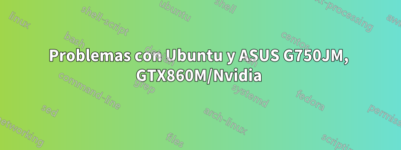 Problemas con Ubuntu y ASUS G750JM, GTX860M/Nvidia