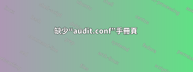 缺少“audit.conf”手冊頁