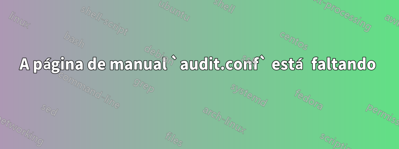 A página de manual `audit.conf` está faltando