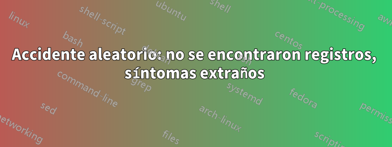 Accidente aleatorio: no se encontraron registros, síntomas extraños