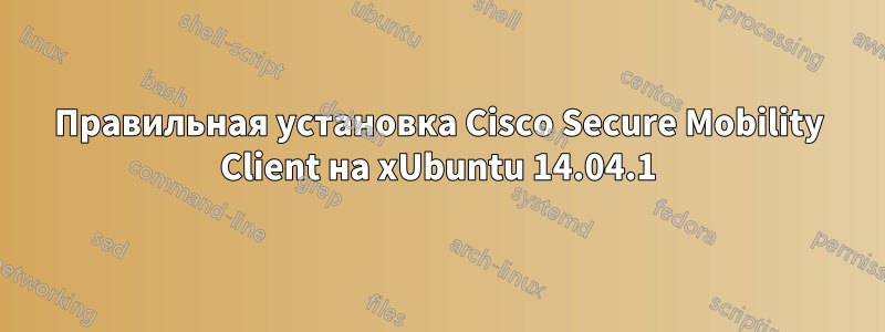 Правильная установка Cisco Secure Mobility Client на xUbuntu 14.04.1